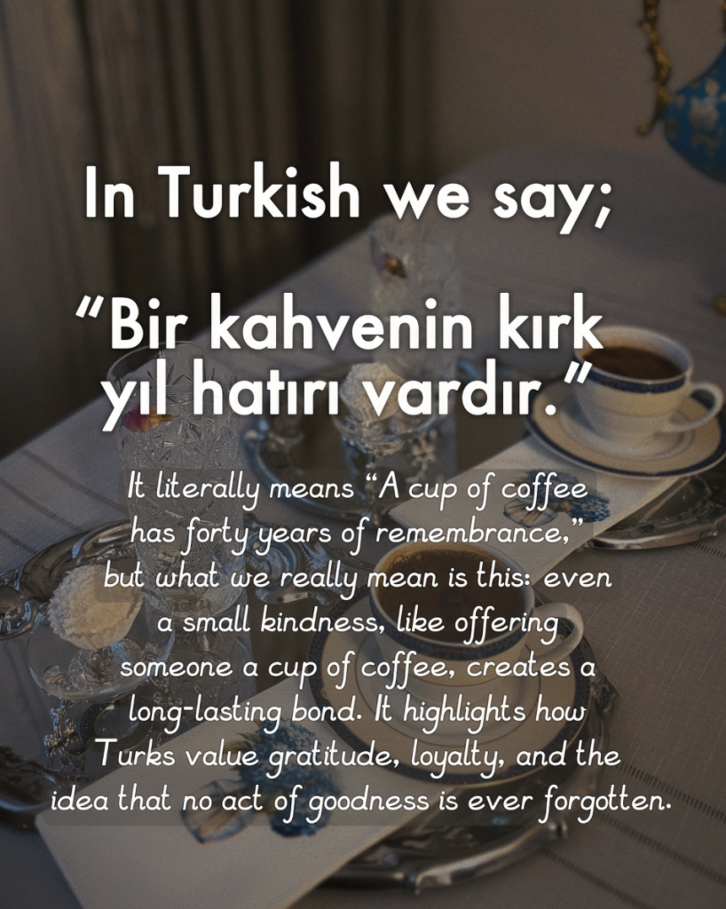Turkish coffee -“bir fıncan kahvenin kırk yıllık hatırı vardır”